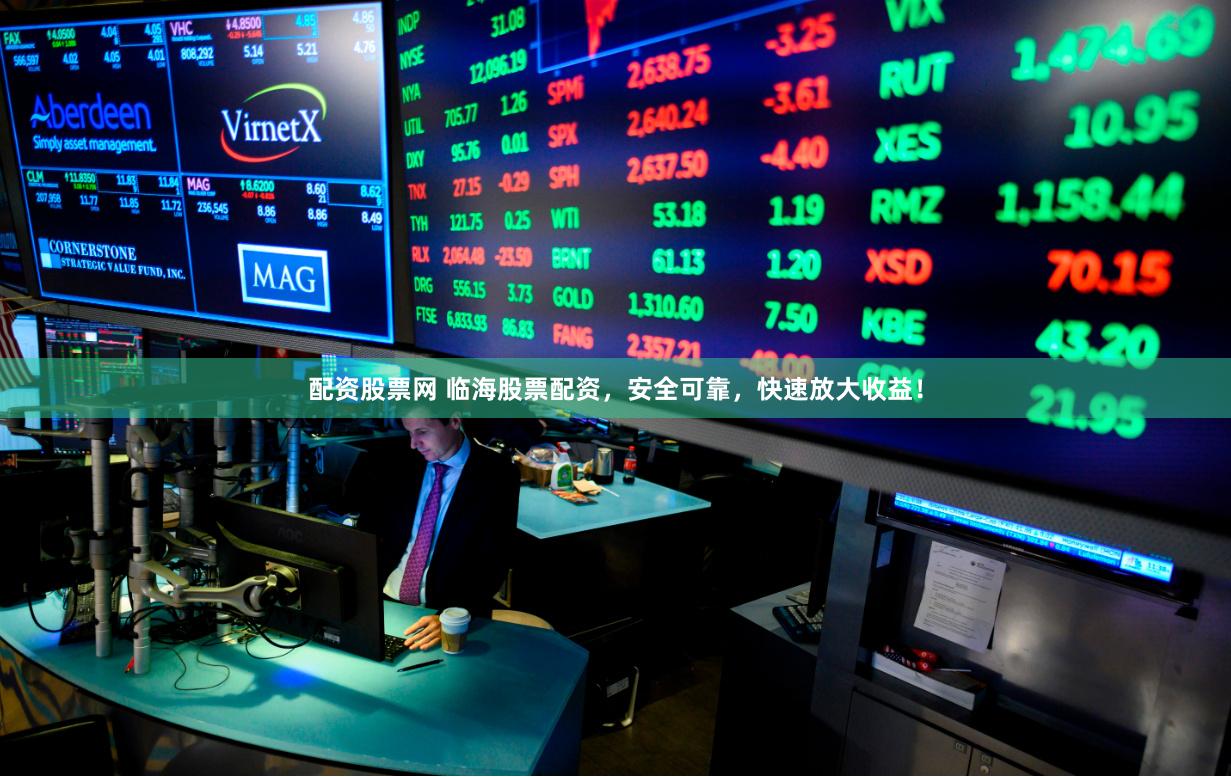 配资股票网 临海股票配资，安全可靠，快速放大收益！