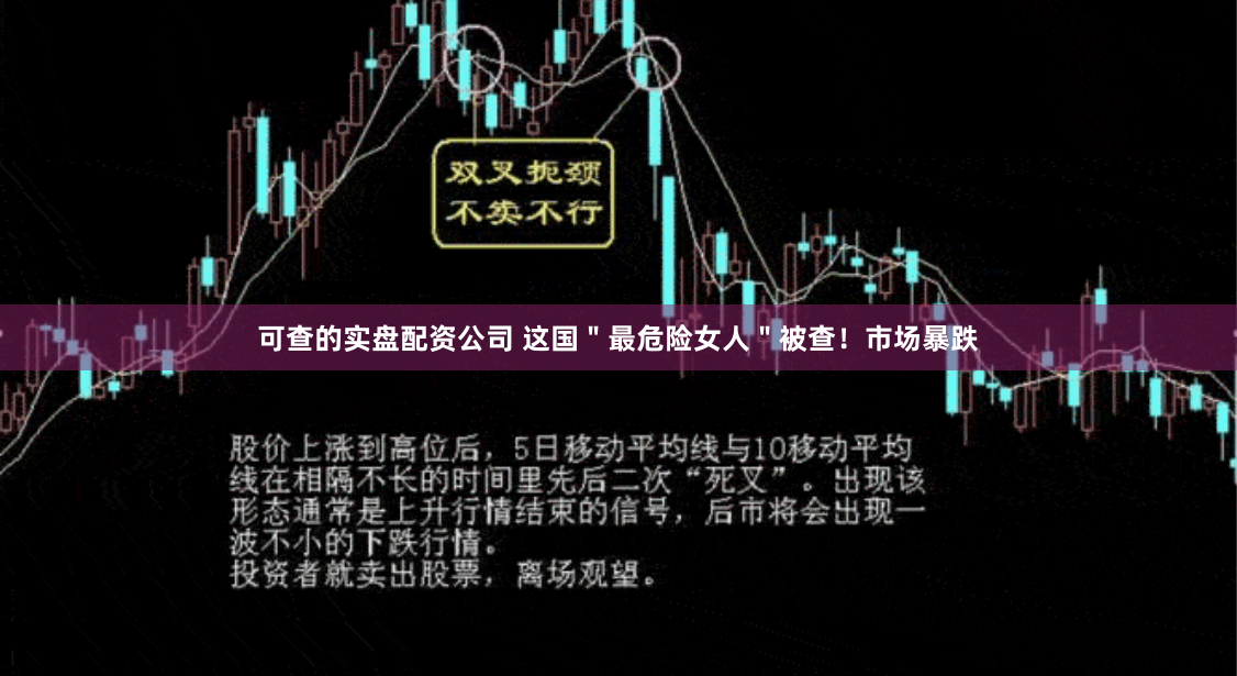 可查的实盘配资公司 这国＂最危险女人＂被查！市场暴跌