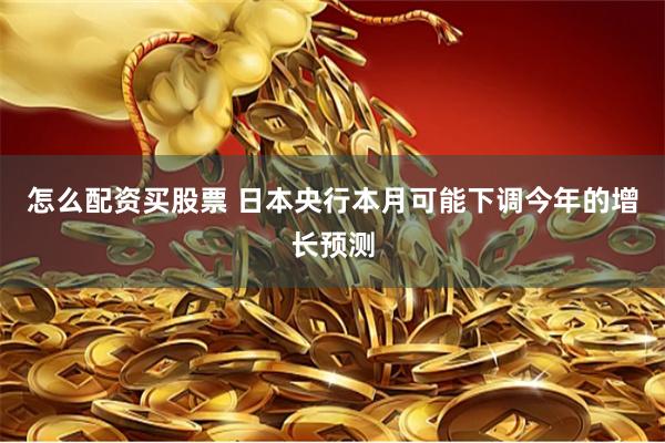 怎么配资买股票 日本央行本月可能下调今年的增长预测