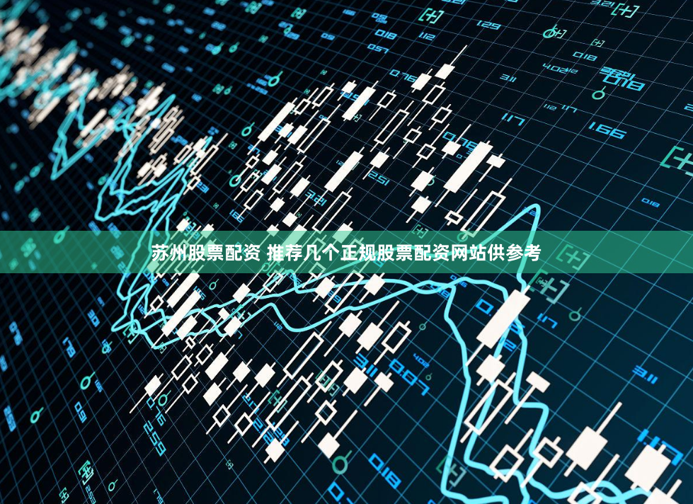 苏州股票配资 推荐几个正规股票配资网站供参考