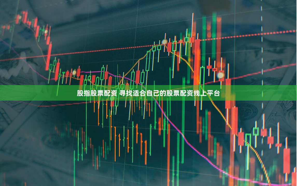 股指股票配资 寻找适合自己的股票配资线上平台