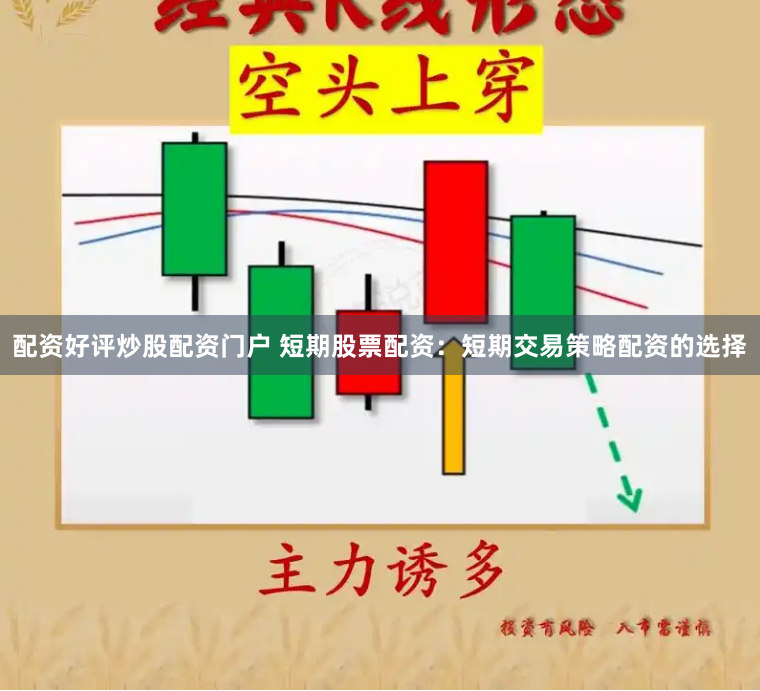 配资好评炒股配资门户 短期股票配资：短期交易策略配资的选择