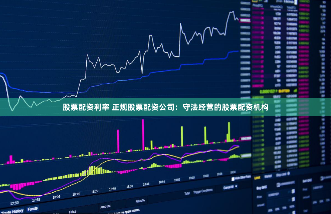 股票配资利率 正规股票配资公司：守法经营的股票配资机构