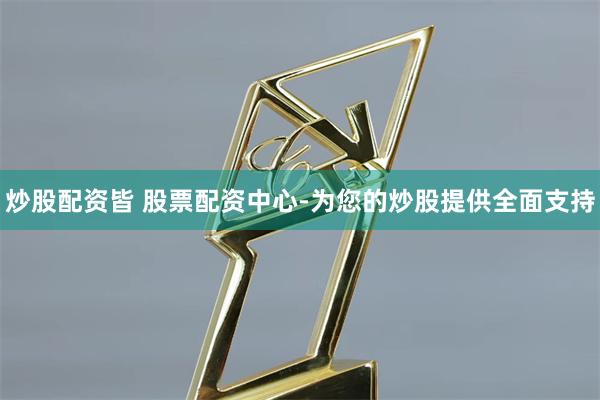 炒股配资皆 股票配资中心-为您的炒股提供全面支持
