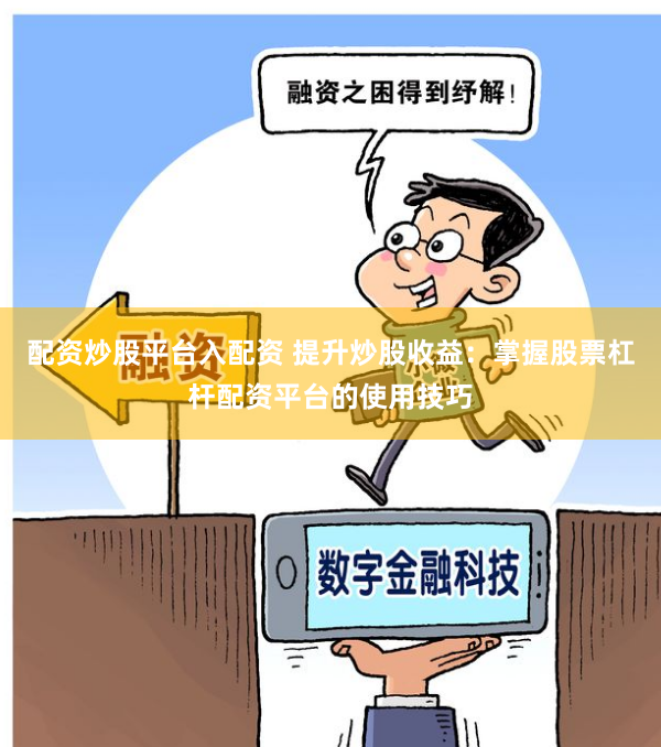 配资炒股平台入配资 提升炒股收益：掌握股票杠杆配资平台的使用技巧