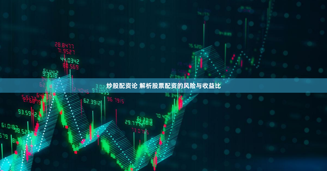 炒股配资论 解析股票配资的风险与收益比