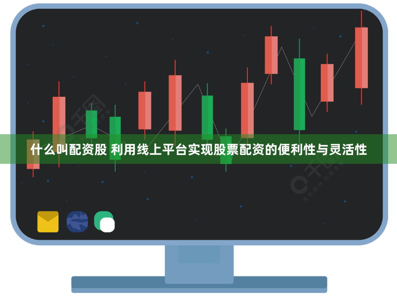 什么叫配资股 利用线上平台实现股票配资的便利性与灵活性