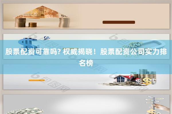 股票配资可靠吗? 权威揭晓！股票配资公司实力排名榜