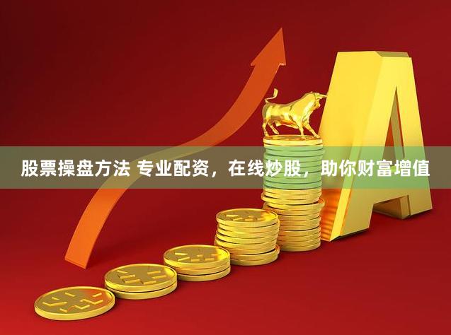股票操盘方法 专业配资，在线炒股，助你财富增值
