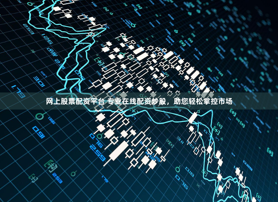 网上股票配资平台 专业在线配资炒股，助您轻松掌控市场