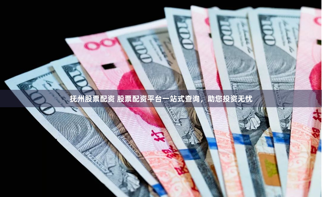 抚州股票配资 股票配资平台一站式查询，助您投资无忧