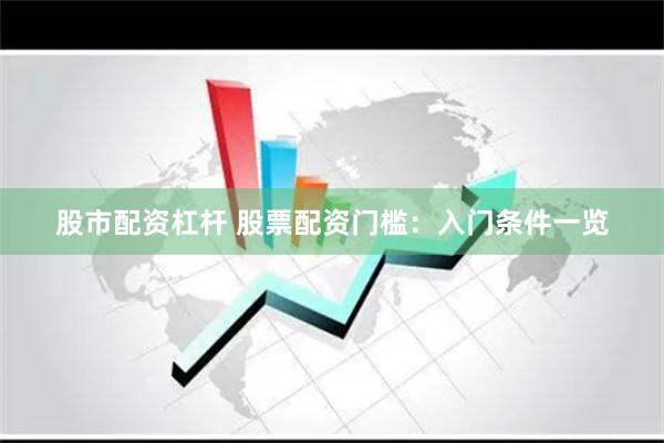 股市配资杠杆 股票配资门槛：入门条件一览