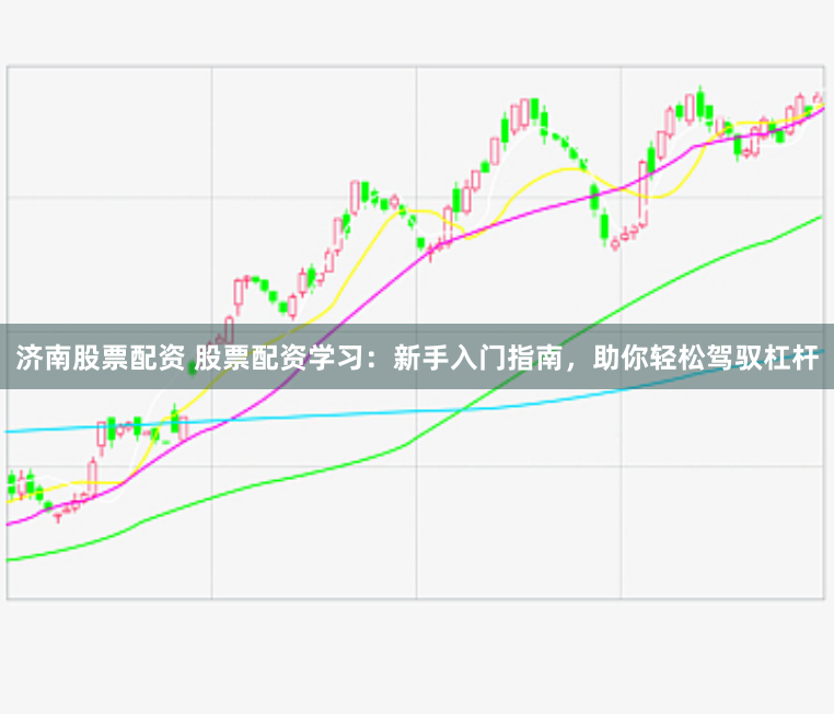 济南股票配资 股票配资学习：新手入门指南，助你轻松驾驭杠杆