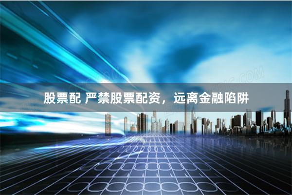 股票配 严禁股票配资，远离金融陷阱