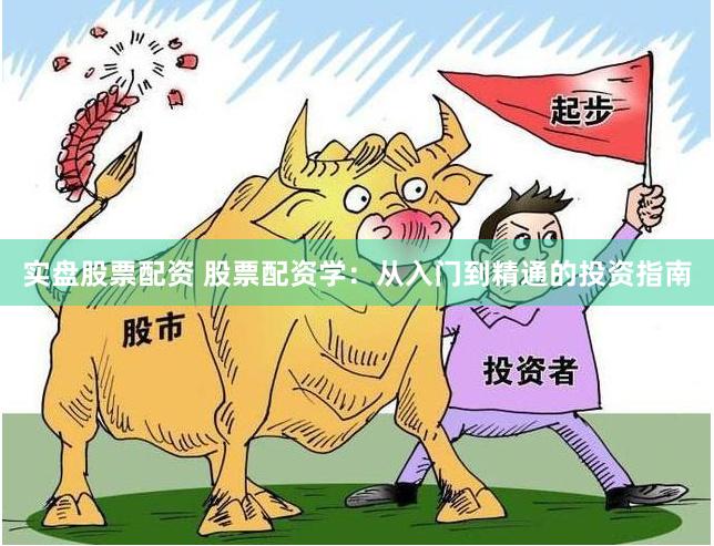 实盘股票配资 股票配资学：从入门到精通的投资指南