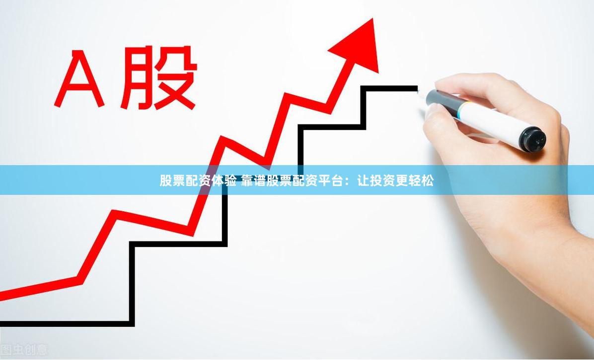 股票配资体验 靠谱股票配资平台：让投资更轻松