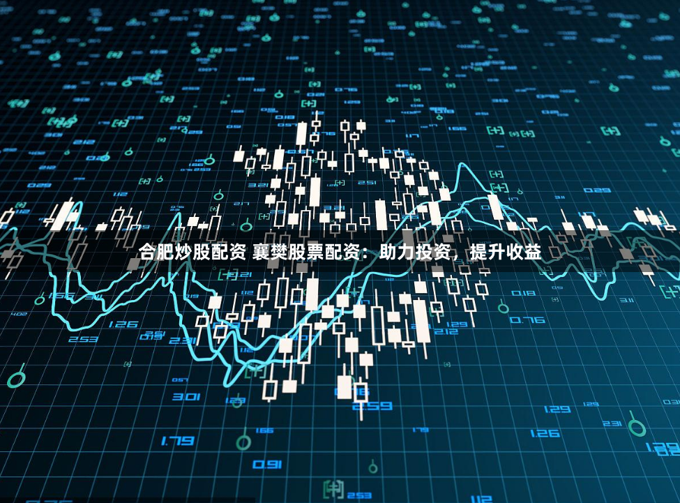 合肥炒股配资 襄樊股票配资：助力投资，提升收益