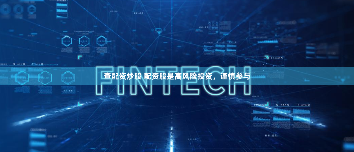 查配资炒股 配资股是高风险投资，谨慎参与