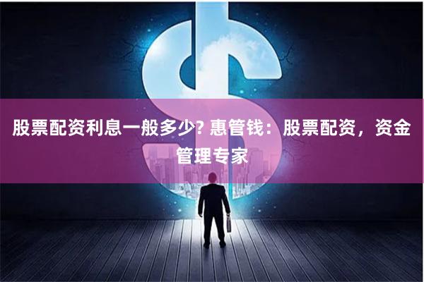 股票配资利息一般多少? 惠管钱：股票配资，资金管理专家