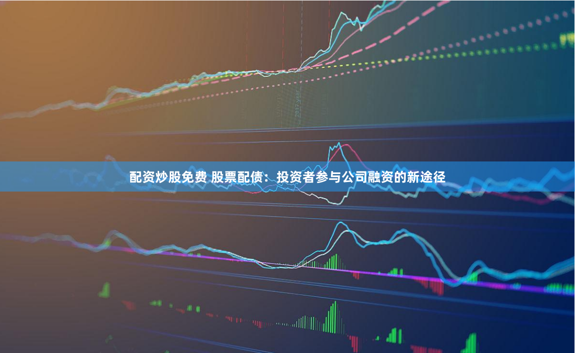 配资炒股免费 股票配债：投资者参与公司融资的新途径