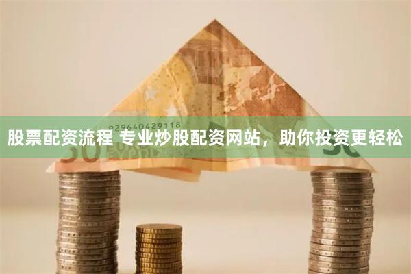 股票配资流程 专业炒股配资网站，助你投资更轻松