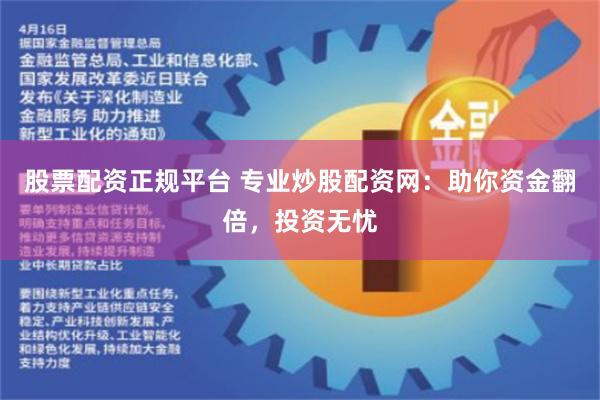 股票配资正规平台 专业炒股配资网：助你资金翻倍，投资无忧