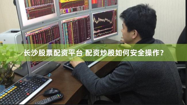 长沙股票配资平台 配资炒股如何安全操作？
