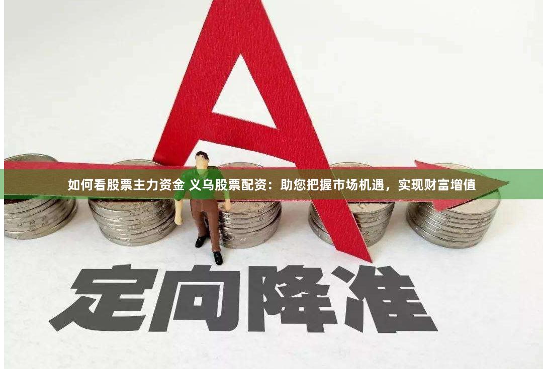 如何看股票主力资金 义乌股票配资：助您把握市场机遇，实现财富增值