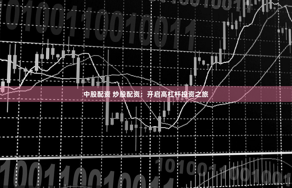 中股配资 炒股配资：开启高杠杆投资之旅