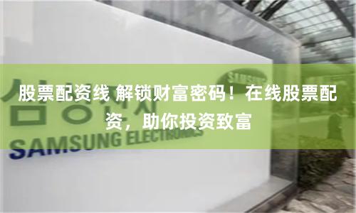 股票配资线 解锁财富密码！在线股票配资，助你投资致富
