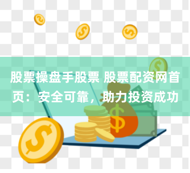 股票操盘手股票 股票配资网首页：安全可靠，助力投资成功