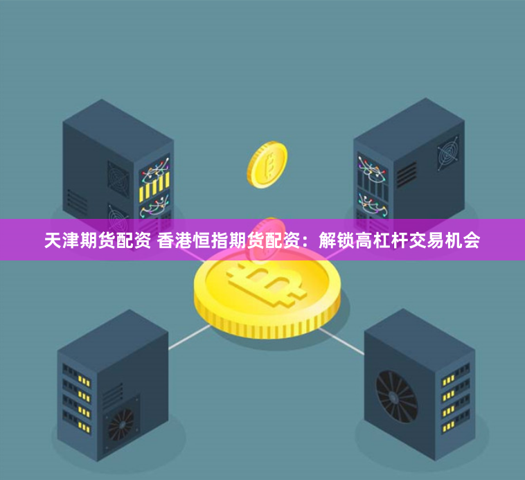 天津期货配资 香港恒指期货配资:解锁高杠杆交易机会