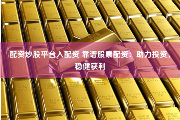 配资炒股平台入配资 靠谱股票配资:助力投资,稳健获利