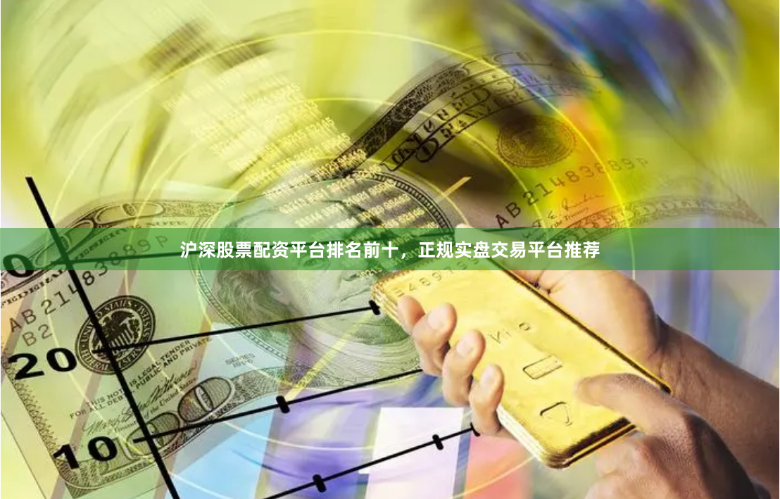沪深股票配资平台排名前十,正规实盘交易平台推荐