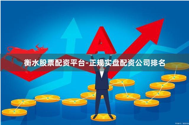 衡水股票配资平台-正规实盘配资公司排名