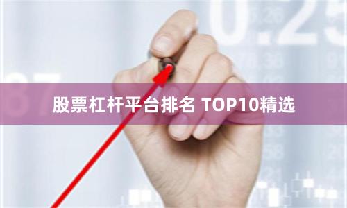 股票杠杆平台排名 TOP10精选