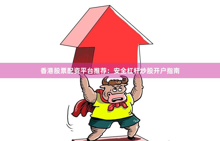 香港股票配资平台推荐：安全杠杆炒股开户指南