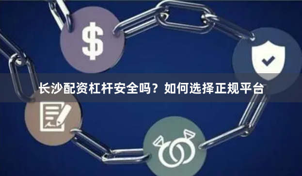 长沙配资杠杆安全吗？如何选择正规平台