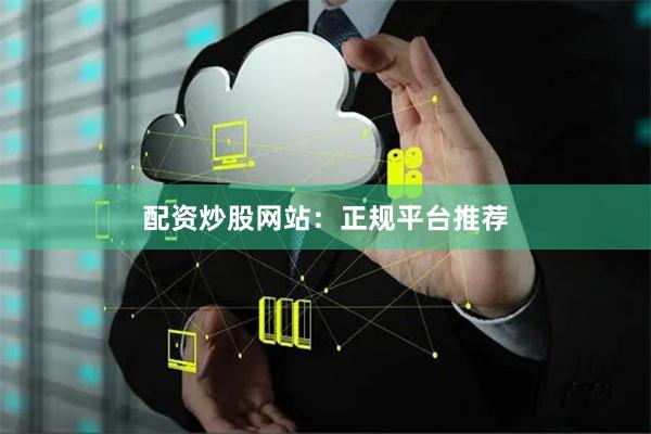 配资炒股网站:正规平台推荐