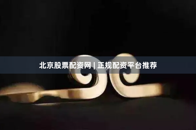 北京股票配资网 | 正规配资平台推荐