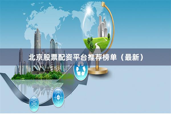 北京股票配资平台推荐榜单（最新）