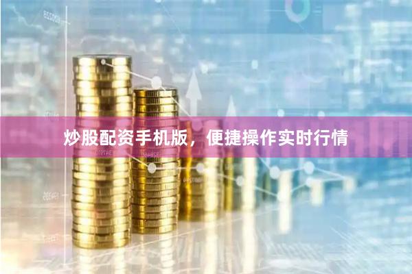 炒股配资手机版，便捷操作实时行情