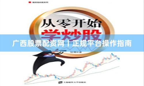 广西股票配资网丨正规平台操作指南