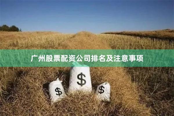 广州股票配资公司排名及注意事项