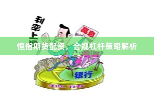 恒指期货配资,合规杠杆策略解析