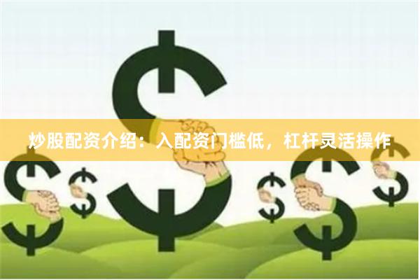 炒股配资介绍:入配资门槛低,杠杆灵活操作