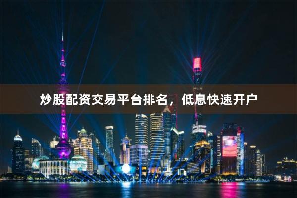 炒股配资交易平台排名,低息快速开户