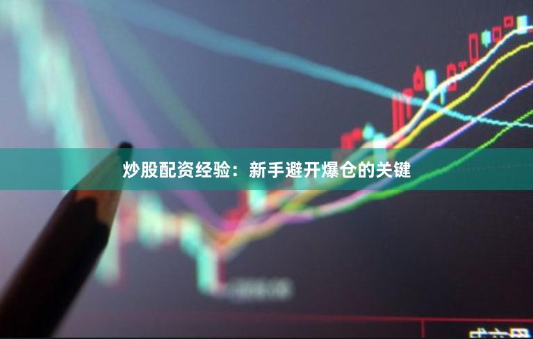 炒股配资经验:新手避开爆仓的关键