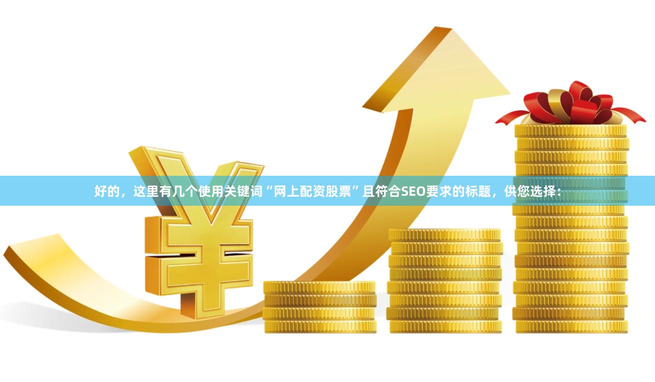好的，这里有几个使用关键词“网上配资股票”且符合SEO要求的标题，供您选择：