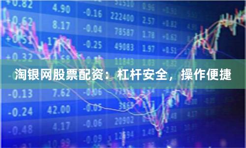 淘银网股票配资：杠杆安全，操作便捷